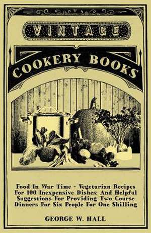 Food in War Time - Vegetarian Recipes for 100 Inexpensive Dishes de George W. Hall