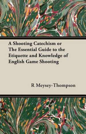 A Shooting Catechism or the Essential Guide to the Etiquette and Knowledge of English Game Shooting de R. F. Meysey-Thompson