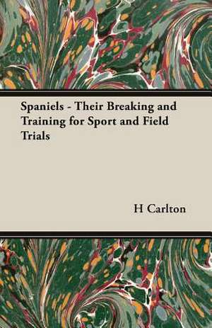 Spaniels - Their Breaking and Training for Sport and Field Trials de H. W. Carlton