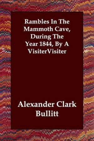 Rambles In The Mammoth Cave, During The Year 1844, By A Visiter de Alexander Clark Bullitt