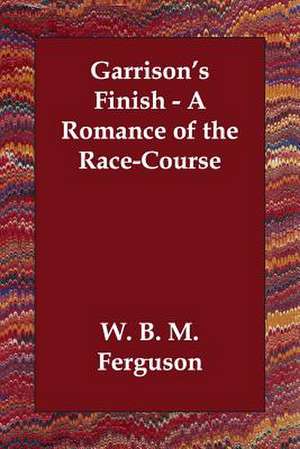 Garrison's Finish - A Romance of the Race-Course de W. B. M. Ferguson