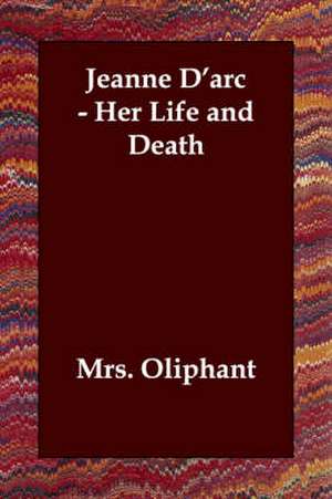 Jeanne D'Arc - Her Life and Death de Oliphant Mrs Oliphant