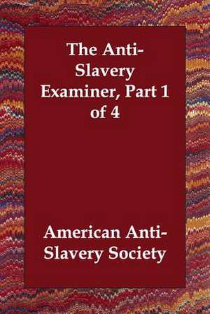 The Anti-Slavery Examiner, Part 1 of 4 de American Anti-Slavery Society