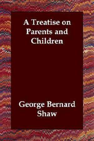 A Treatise on Parents and Children de George Bernard Shaw