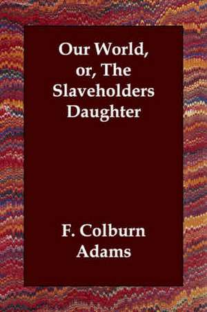 Our World, Or, the Slaveholders Daughter de F. Colburn Adams