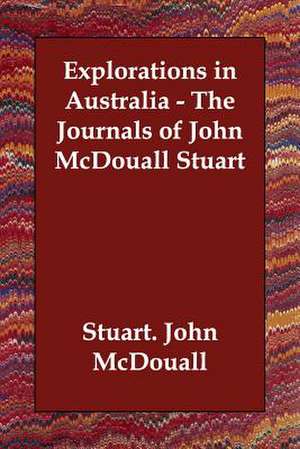 Explorations in Australia - The Journals of John McDouall Stuart de John McDouall Stuart