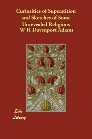 Curiosities of Superstition and Sketches of Some Unrevealed Religions de W. H. Davenport Adams