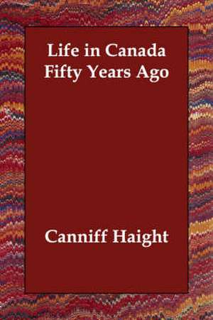 Life in Canada Fifty Years Ago de Canniff Haight