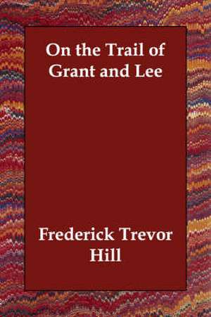 On the Trail of Grant and Lee de Frederick Trevor Hill