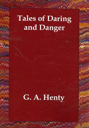 Tales of Daring and Danger de G. A. Henty