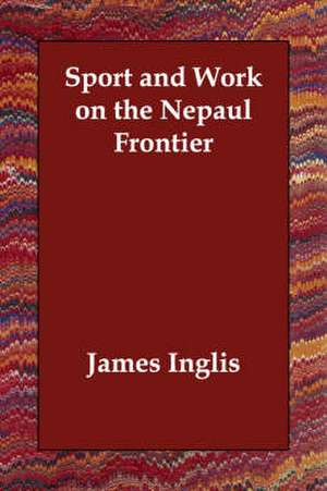 Sport and Work on the Nepaul Frontier de James Inglis