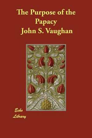 The Purpose of the Papacy de John S. Vaughan