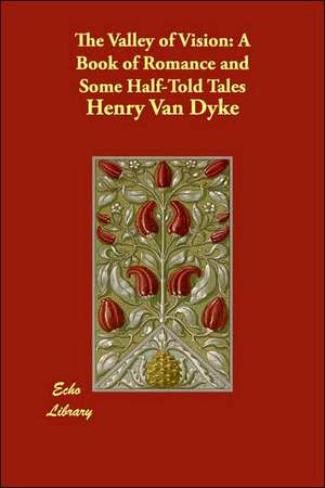 The Valley of Vision: A Book of Romance and Some Half-Told Tales de Henry Van Dyke