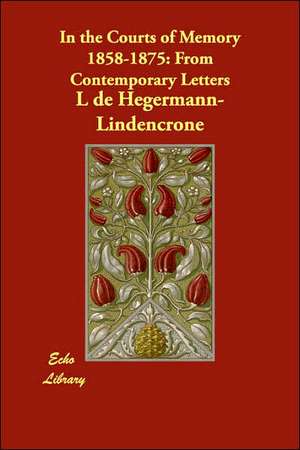 In the Courts of Memory 1858-1875: From Contemporary Letters de L de Hegermann-Lindencrone