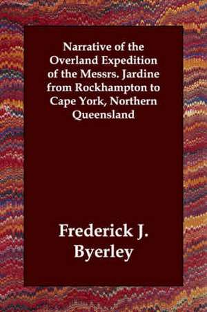 Narrative of the Overland Expedition of the Messrs. Jardine from Rockhampton to Cape York, Northern Queensland de Frederick J. Byerley