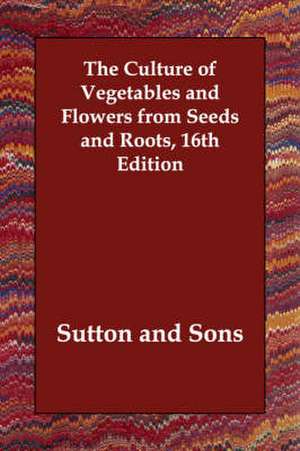 The Culture of Vegetables and Flowers from Seeds and Roots, 16th Edition de Sutton & Sons