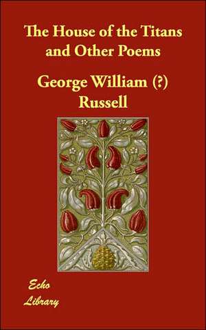 The House of the Titans and Other Poems de George William (Æ) Russell