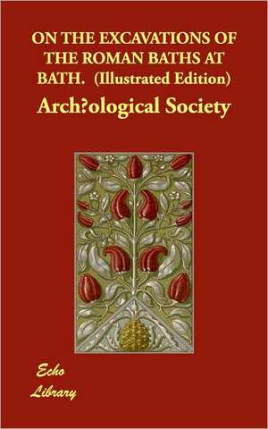 On the Excavations of the Roman Baths at Bath. (Illustrated Edition) de Archological Society