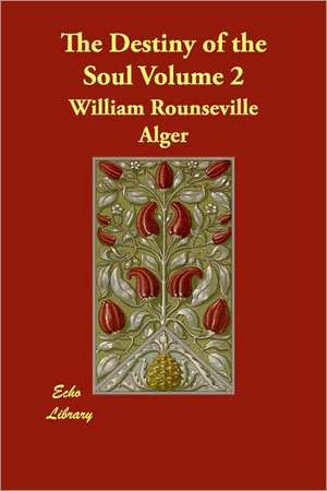 The Destiny of the Soul Volume 2 de William Rounseville Alger