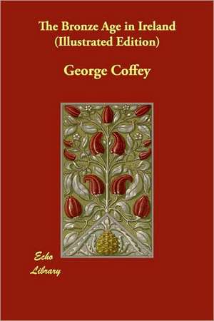 The Bronze Age in Ireland (Illustrated Edition) de George Coffey