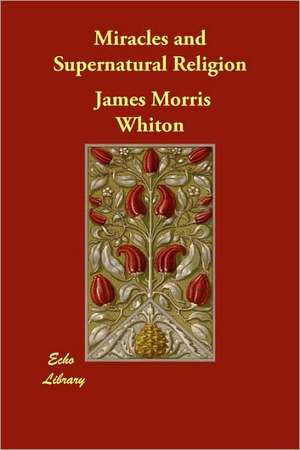 Miracles and Supernatural Religion de James Morris Whiton