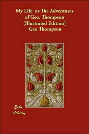 My Life: or The Adventures of Geo. Thompson (Illustrated Edition) de Geo Thompson