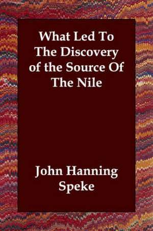 What Led To The Discovery of the Source Of The Nile de John Hanning Speke