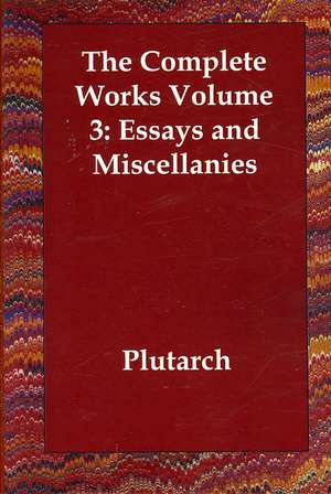 The Complete Works Volume 3: Essays and Miscellanies de Plutarch