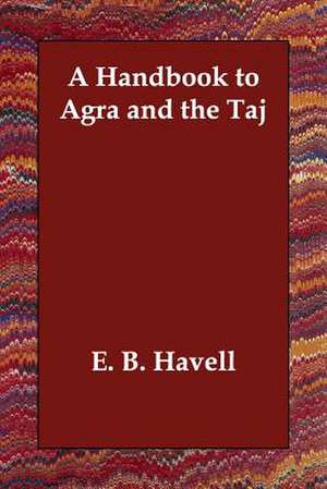 A Handbook to Agra and the Taj de Ernest Binfield Havell