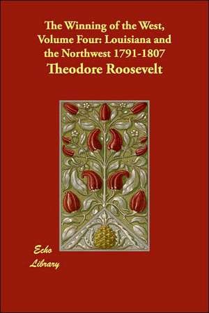 The Winning of the West, Volume Four: Louisiana and the Northwest 1791-1807 de Theodore Roosevelt