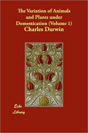 The Variation of Animals and Plants under Domestication (Volume 1) de Charles Darwin