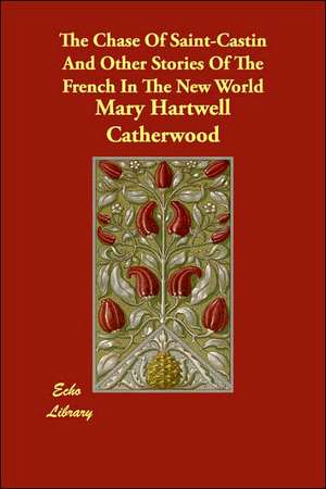 The Chase Of Saint-Castin And Other Stories Of The French In The New World de Mary Hartwell Catherwood