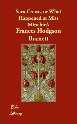 Sara Crewe, or What Happened at Miss Minchin's de Frances Hodgson Burnett