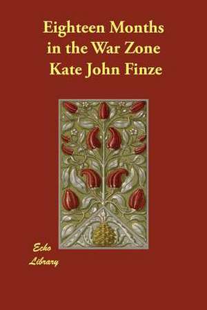 Eighteen Months in the War Zone de Kate John Finze