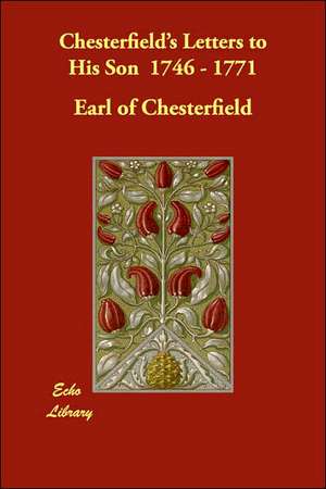 Chesterfield's Letters to His Son 1746 - 1771 de Earl Of Chesterfield