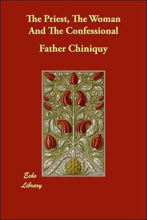 The Priest, the Woman and the Confessional de FATHER CHINIQUY