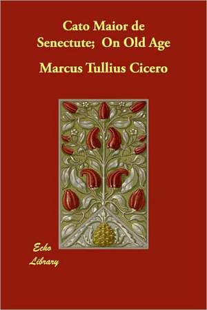 Cato Maior de Senectute; On Old Age de Marcus Tullius. Cicero