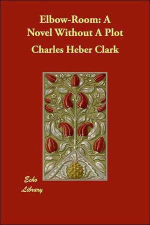 Elbow-Room: A Novel Without A Plot de Charles Heber Clark