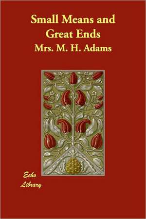 Small Means and Great Ends de Mrs. M. H. Adams