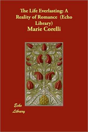 The Life Everlasting: A Reality of Romance (Echo Library) de Marie Corelli