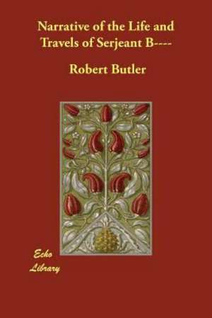 Narrative of the Life and Travels of Serjeant B---- de Robert Butler