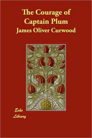 The Courage of Captain Plum de James Oliver Curwood