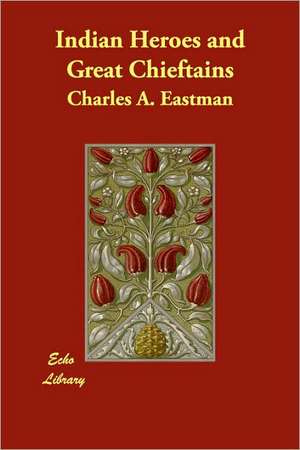 Indian Heroes and Great Chieftains de Charles Alexander Eastman