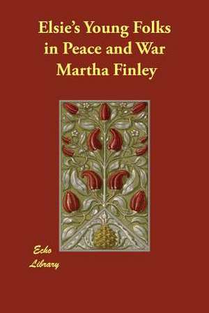 Elsie's Young Folks in Peace and War de Martha Finley