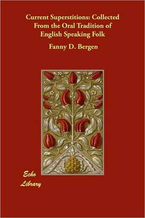 Current Superstitions: Collected from the Oral Tradition of English Speaking Folk de Fanny D. Bergen