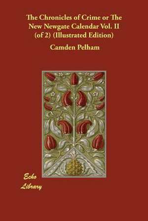 The Chronicles of Crime or the New Newgate Calendar Vol. II (of 2) (Illustrated Edition) de Camden Pelham