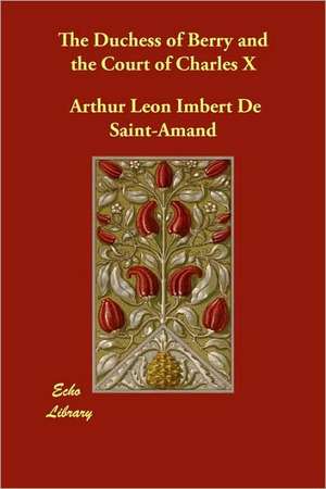 The Duchess of Berry and the Court of Charles X de Arthur Leon Imbert De Saint-Amand