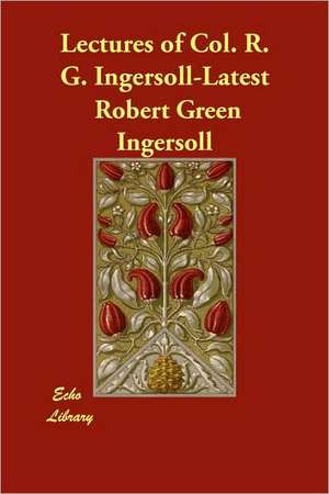 Lectures of Col. R. G. Ingersoll-Latest de Robert Green Ingersoll