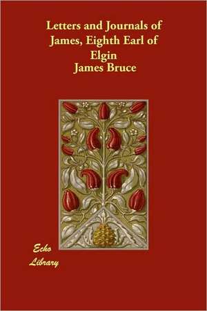 Letters and Journals of James, Eighth Earl of Elgin de James Eighth Earl of Elgin Bruce