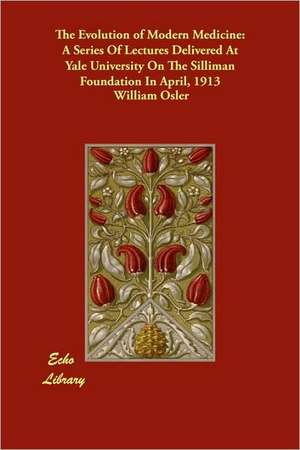 The Evolution of Modern Medicine: A Series of Lectures Delivered at Yale University on the Silliman Foundation in April, 1913 de William Osler